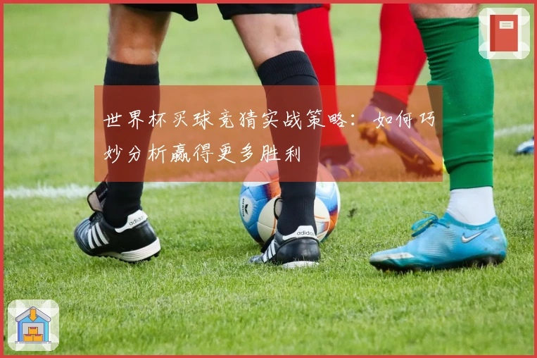 世界杯买球竞猜实战策略：如何巧妙分析赢得更多胜利