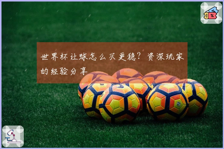 世界杯让球怎么买更稳？资深玩家的经验分享