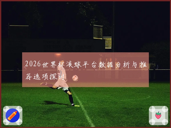 2026世界杯滚球平台数据分析与推荐选项探讨