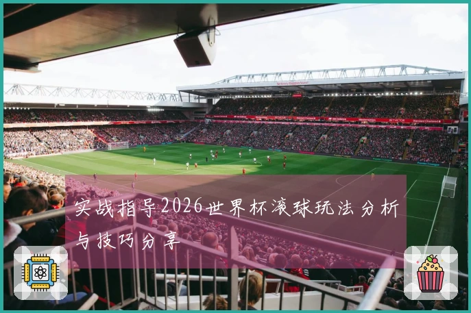 实战指导2026世界杯滚球玩法分析与技巧分享