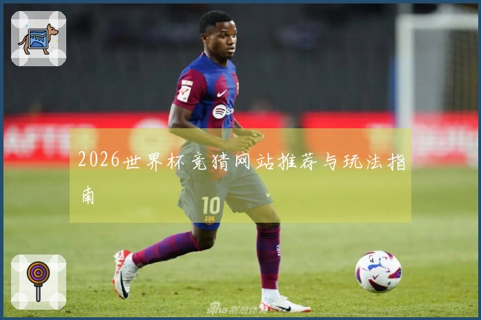 2026世界杯竞猜网站推荐与玩法指南