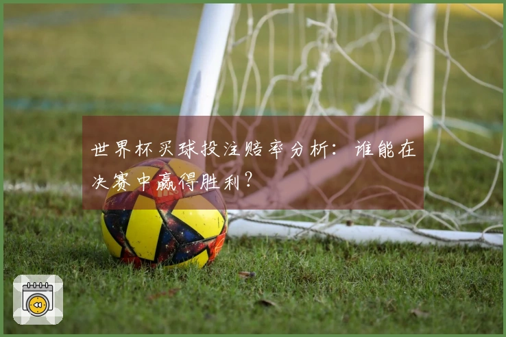 世界杯买球投注赔率分析:谁能在决赛中赢得胜利?