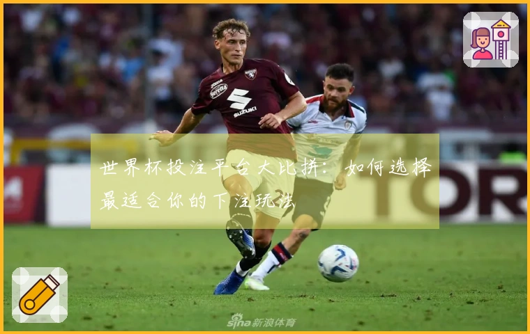 世界杯投注平台大比拼:如何选择最适合你的下注玩法