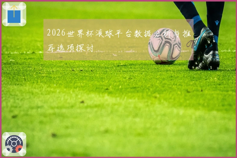 2026世界杯滚球平台数据分析与推荐选项探讨