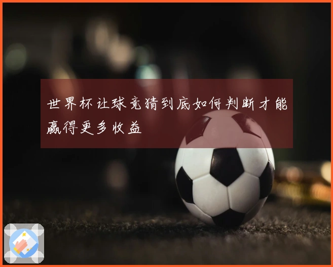 世界杯让球竞猜到底如何判断才能赢得更多收益
