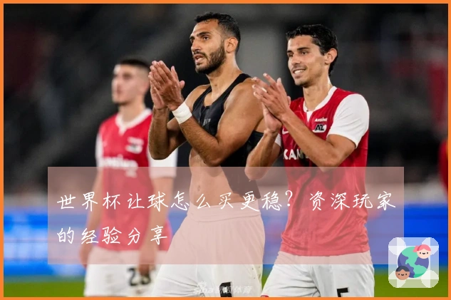 世界杯让球怎么买更稳?资深玩家的经验分享