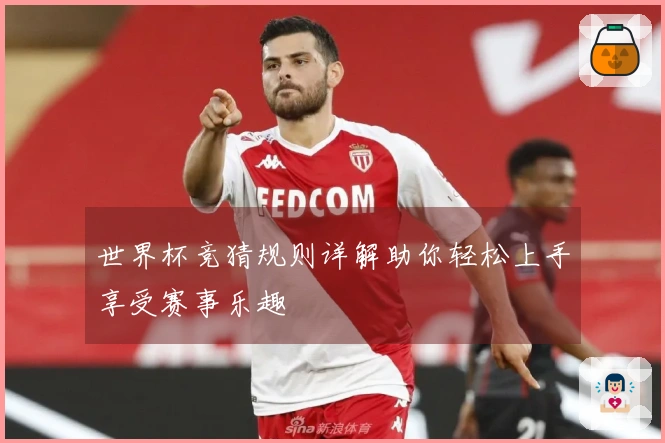 世界杯竞猜规则详解助你轻松上手享受赛事乐趣