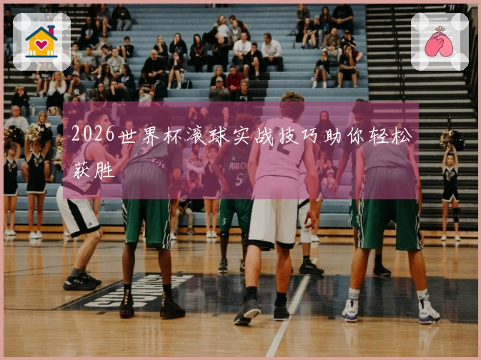 2026世界杯滚球实战技巧助你轻松获胜