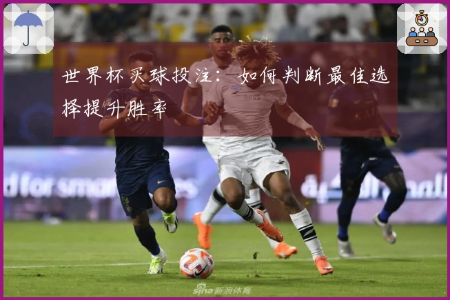 世界杯买球投注：如何判断最佳选择提升胜率