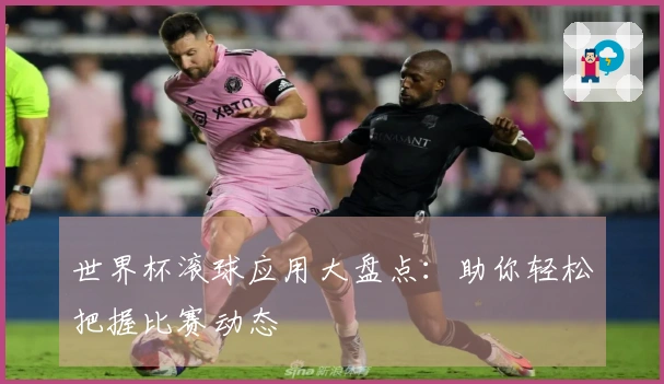 世界杯滚球应用大盘点：助你轻松把握比赛动态