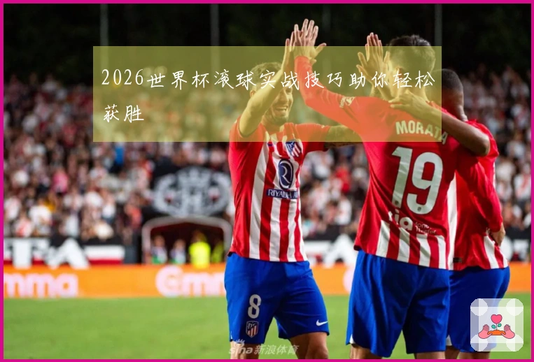 2026世界杯滚球实战技巧助你轻松获胜