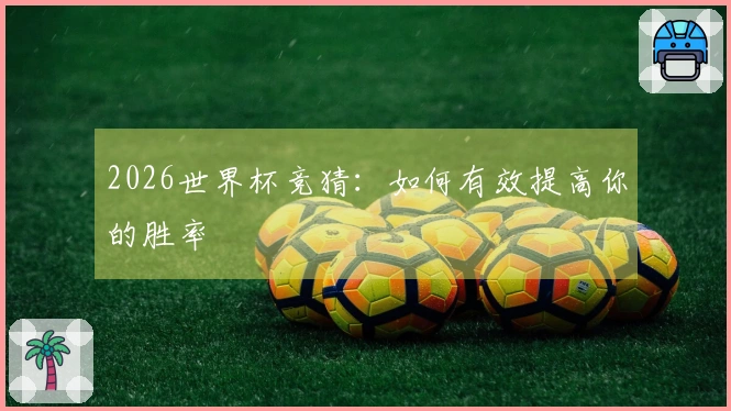 2026世界杯竞猜:如何有效提高你的胜率