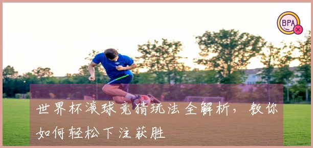 世界杯滚球竞猜玩法全解析，教你如何轻松下注获胜