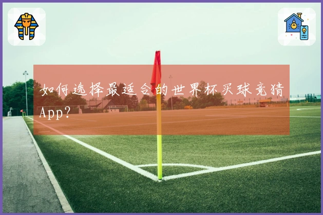 如何选择最适合的世界杯买球竞猜App？