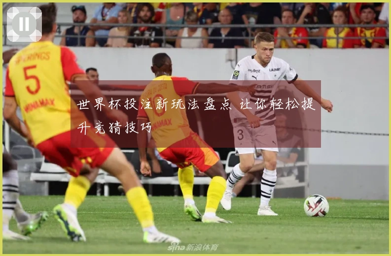 世界杯投注新玩法盘点 让你轻松提升竞猜技巧